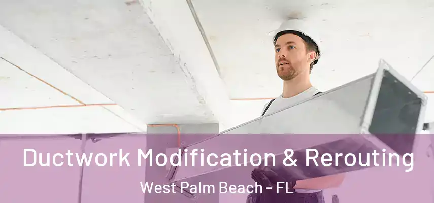 Ductwork Modification & Rerouting West Palm Beach - FL